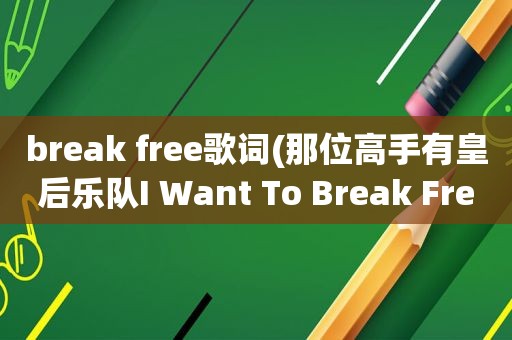 break free歌词(那位高手有皇后乐队I Want To Break Free歌词的中文翻译)