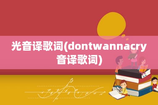 光音译歌词(dontwannacry音译歌词)