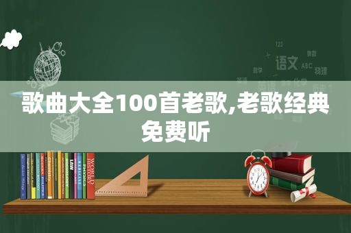 歌曲大全100首老歌,老歌经典免费听