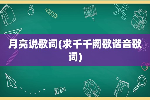 月亮说歌词(求千千阙歌谐音歌词)