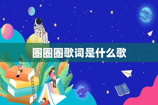 圈圈圈歌词是什么歌