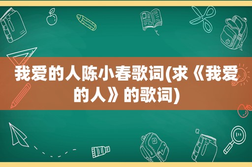 我爱的人陈小春歌词(求《我爱的人》的歌词)