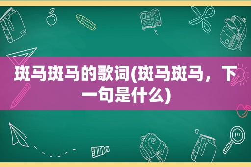 斑马斑马的歌词(斑马斑马，下一句是什么)