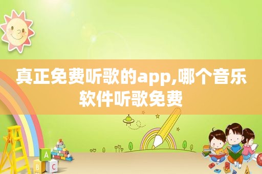 真正免费听歌的app,哪个音乐软件听歌免费