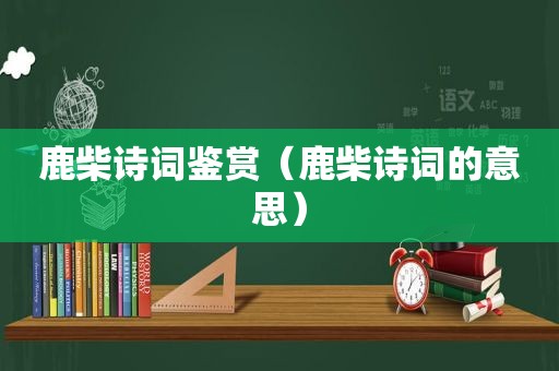 鹿柴诗词鉴赏（鹿柴诗词的意思）