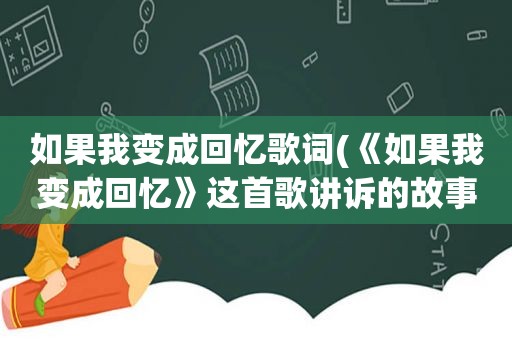 如果我变成回忆歌词(《如果我变成回忆》这首歌讲诉的故事是什么)