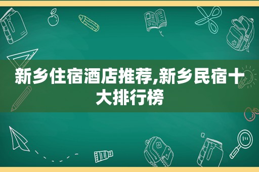 新乡住宿酒店推荐,新乡民宿十大排行榜