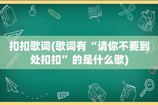 扣扣歌词(歌词有“请你不要到处扣扣”的是什么歌)