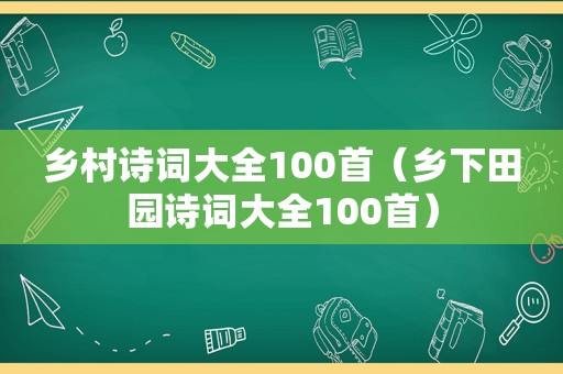 乡村诗词大全100首（乡下田园诗词大全100首）