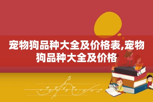 宠物狗品种大全及价格表,宠物狗品种大全及价格