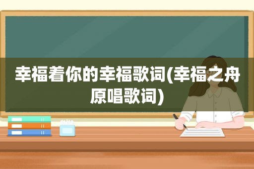 幸福着你的幸福歌词(幸福之舟原唱歌词)