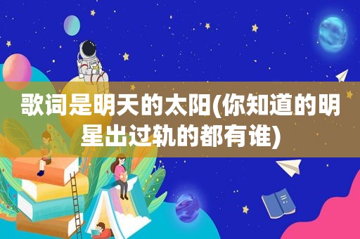 歌词是明天的太阳(你知道的明星出过轨的都有谁)