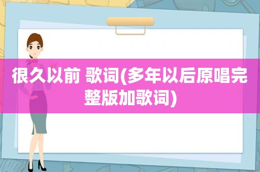 很久以前 歌词(多年以后原唱完整版加歌词)