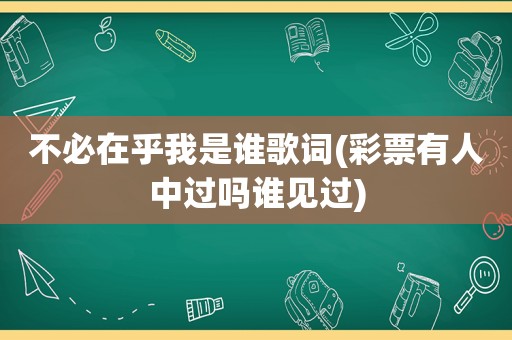 不必在乎我是谁歌词(彩票有人中过吗谁见过)