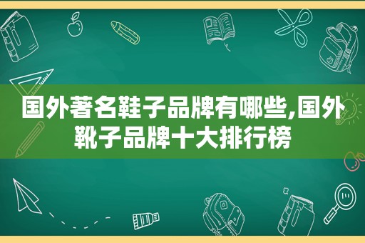 国外著名鞋子品牌有哪些,国外靴子品牌十大排行榜