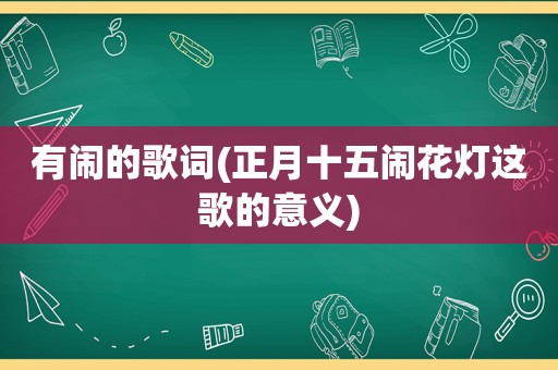 有闹的歌词(正月十五闹花灯这歌的意义)