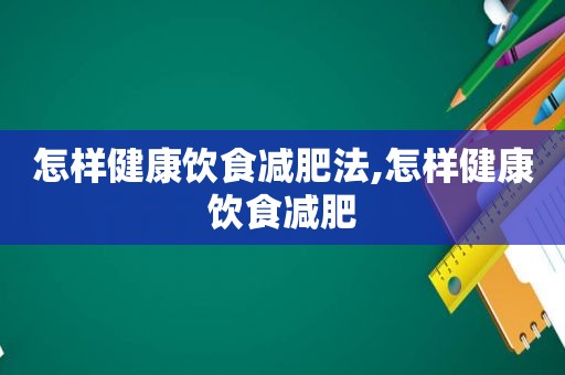 怎样健康饮食减肥法,怎样健康饮食减肥