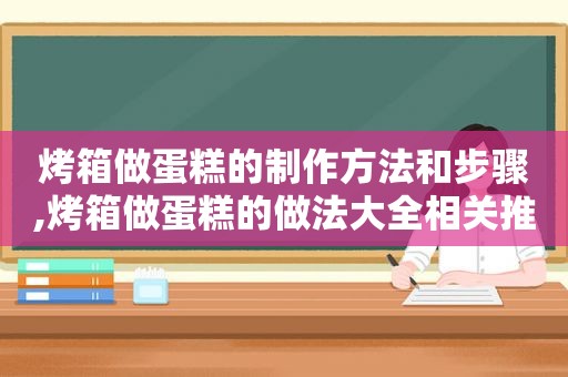 烤箱做蛋糕的制作方法和步骤,烤箱做蛋糕的做法大全相关推荐