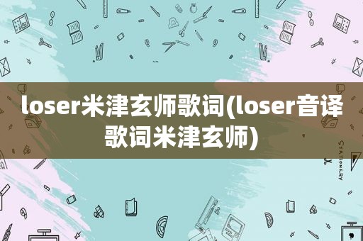 loser米津玄师歌词(loser音译歌词米津玄师)