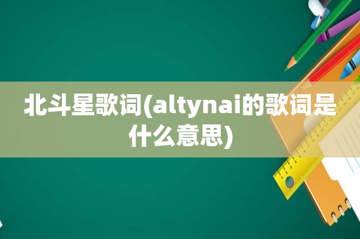 北斗星歌词(altynai的歌词是什么意思)