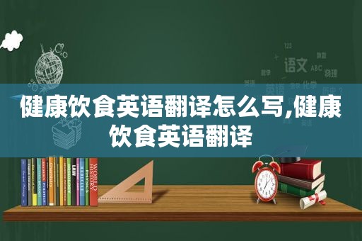 健康饮食英语翻译怎么写,健康饮食英语翻译