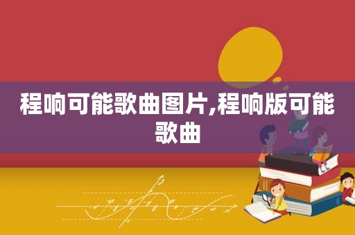 程响可能歌曲图片,程响版可能歌曲