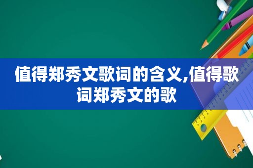 值得郑秀文歌词的含义,值得歌词郑秀文的歌