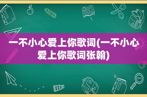 一不小心爱上你歌词(一不小心爱上你歌词张翰)