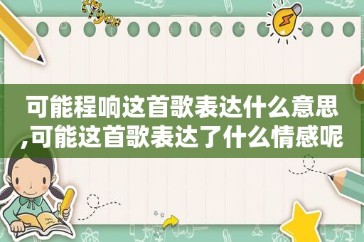 可能程响这首歌表达什么意思,可能这首歌表达了什么情感呢