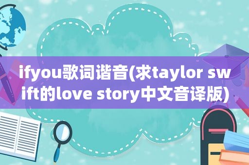 ifyou歌词谐音(求taylor swift的love story中文音译版)