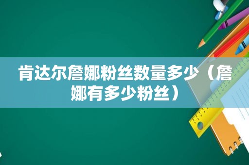 肯达尔詹娜粉丝数量多少（詹娜有多少粉丝）