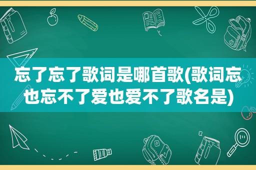 忘了忘了歌词是哪首歌(歌词忘也忘不了爱也爱不了歌名是)