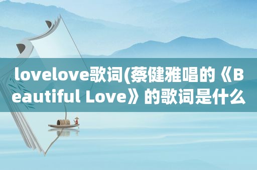 lovelove歌词(蔡健雅唱的《Beautiful Love》的歌词是什么)