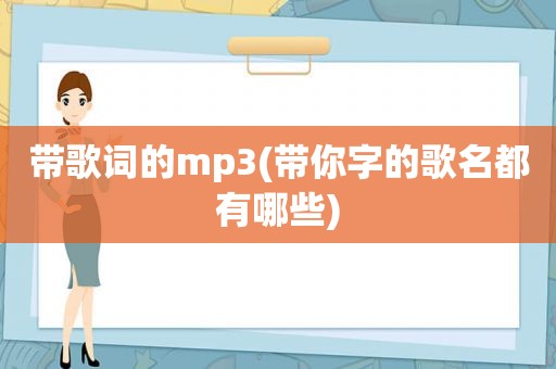 带歌词的mp3(带你字的歌名都有哪些)