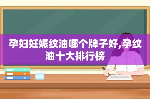 孕妇妊娠纹油哪个牌子好,孕纹油十大排行榜