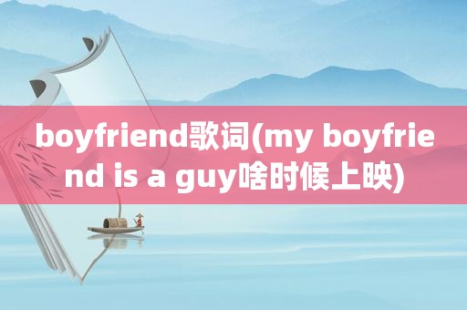 boyfriend歌词(my boyfriend is a guy啥时候上映)