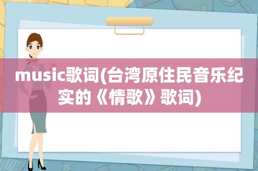 music歌词(台湾原住民音乐纪实的《情歌》歌词)