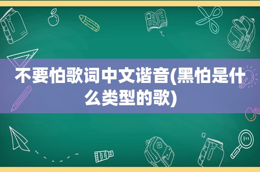 不要怕歌词中文谐音(黑怕是什么类型的歌)