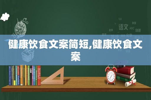 健康饮食文案简短,健康饮食文案