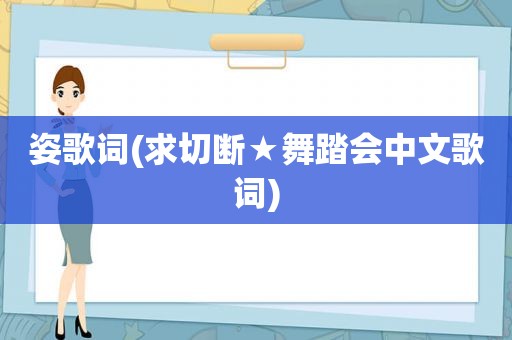 姿歌词(求切断★舞踏会中文歌词)