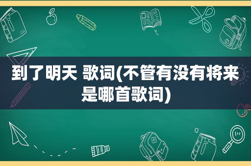 到了明天 歌词(不管有没有将来是哪首歌词)