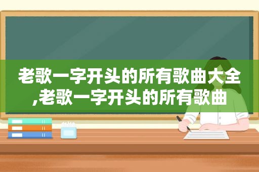 老歌一字开头的所有歌曲大全,老歌一字开头的所有歌曲