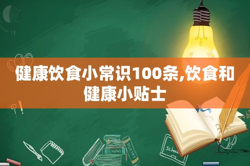 健康饮食小常识100条,饮食和健康小贴士