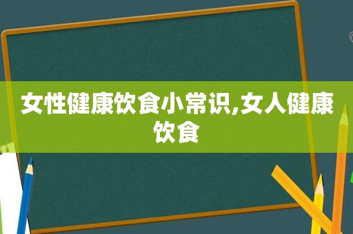 女性健康饮食小常识,女人健康饮食