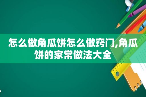 怎么做角瓜饼怎么做窍门,角瓜饼的家常做法大全