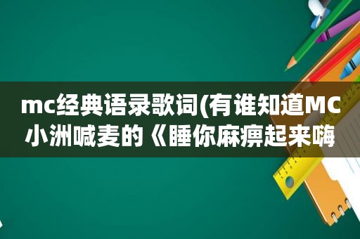 mc经典语录歌词(有谁知道MC小洲喊麦的《睡 *** 起来嗨》的语录歌词)