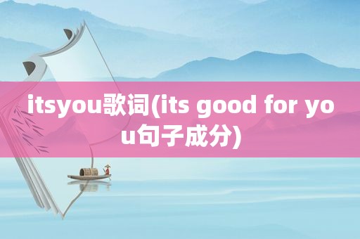 itsyou歌词(its good for you句子成分)