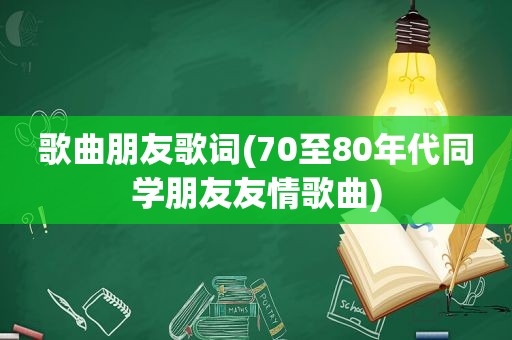 歌曲朋友歌词(70至80年代同学朋友友情歌曲)