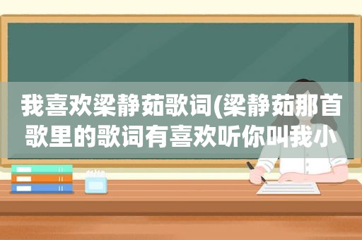 我喜欢梁静茹歌词(梁静茹那首歌里的歌词有喜欢听你叫我小傻瓜)