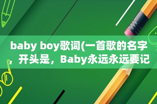 baby boy歌词(一首歌的名字，开头是，Baby永远永远要记得，我们要一起生活)